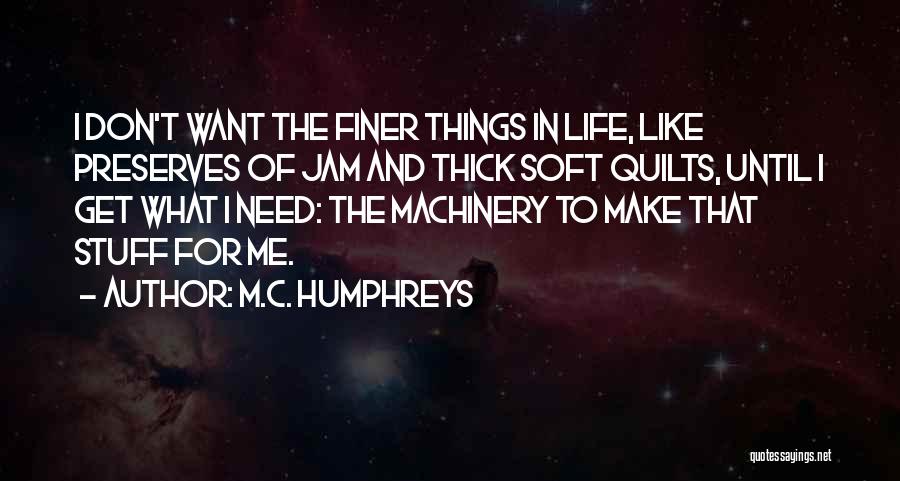 M.C. Humphreys Quotes: I Don't Want The Finer Things In Life, Like Preserves Of Jam And Thick Soft Quilts, Until I Get What