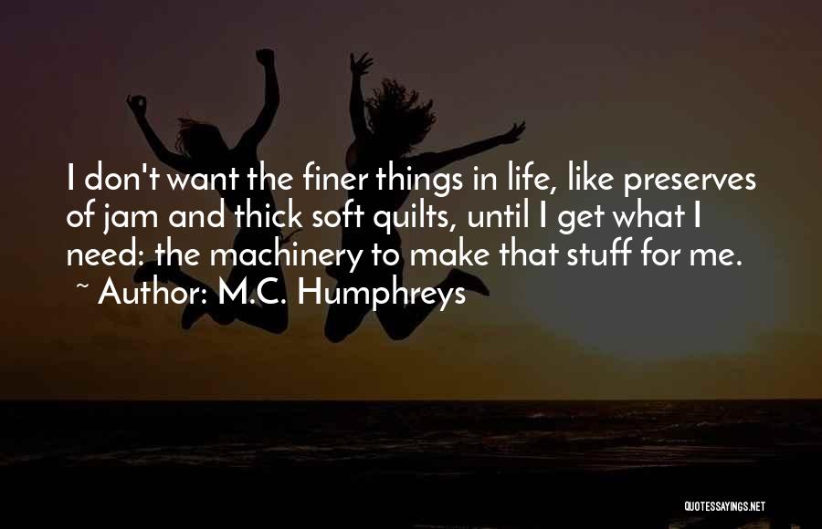 M.C. Humphreys Quotes: I Don't Want The Finer Things In Life, Like Preserves Of Jam And Thick Soft Quilts, Until I Get What