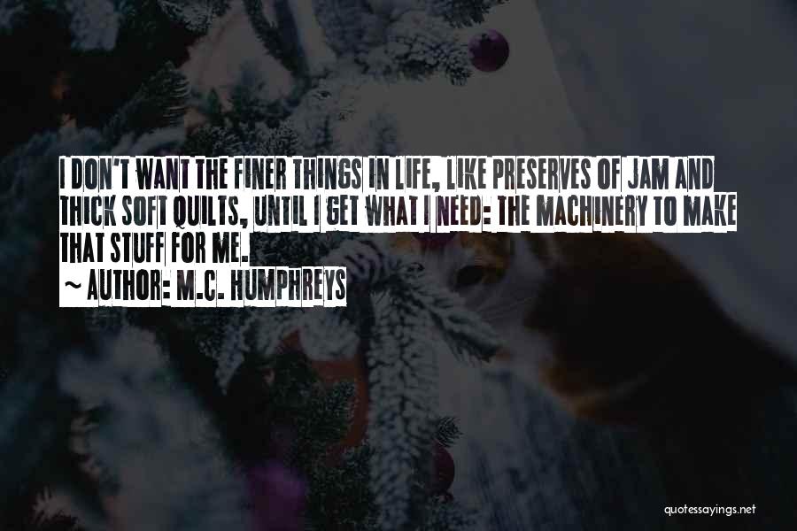 M.C. Humphreys Quotes: I Don't Want The Finer Things In Life, Like Preserves Of Jam And Thick Soft Quilts, Until I Get What