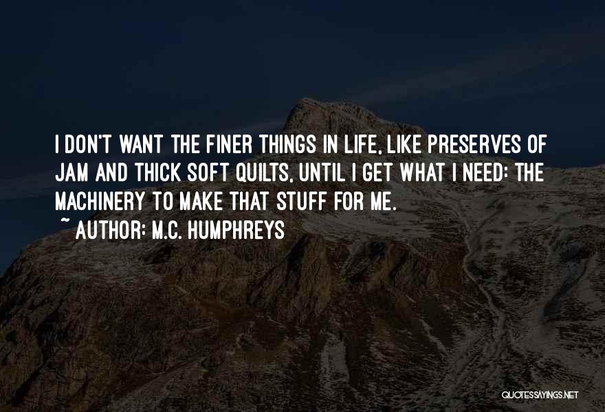 M.C. Humphreys Quotes: I Don't Want The Finer Things In Life, Like Preserves Of Jam And Thick Soft Quilts, Until I Get What