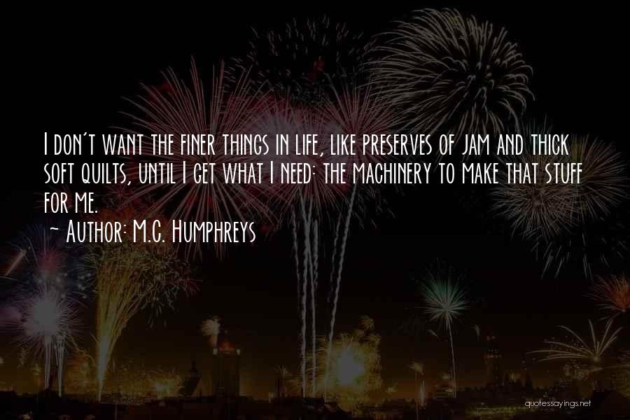 M.C. Humphreys Quotes: I Don't Want The Finer Things In Life, Like Preserves Of Jam And Thick Soft Quilts, Until I Get What