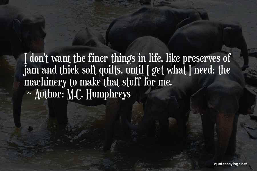 M.C. Humphreys Quotes: I Don't Want The Finer Things In Life, Like Preserves Of Jam And Thick Soft Quilts, Until I Get What