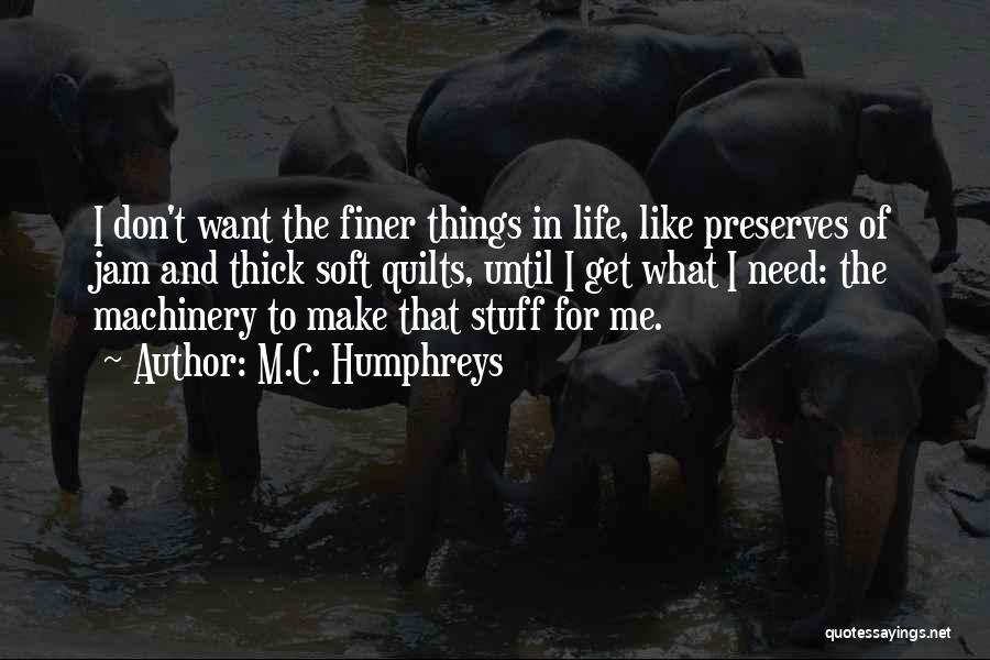 M.C. Humphreys Quotes: I Don't Want The Finer Things In Life, Like Preserves Of Jam And Thick Soft Quilts, Until I Get What