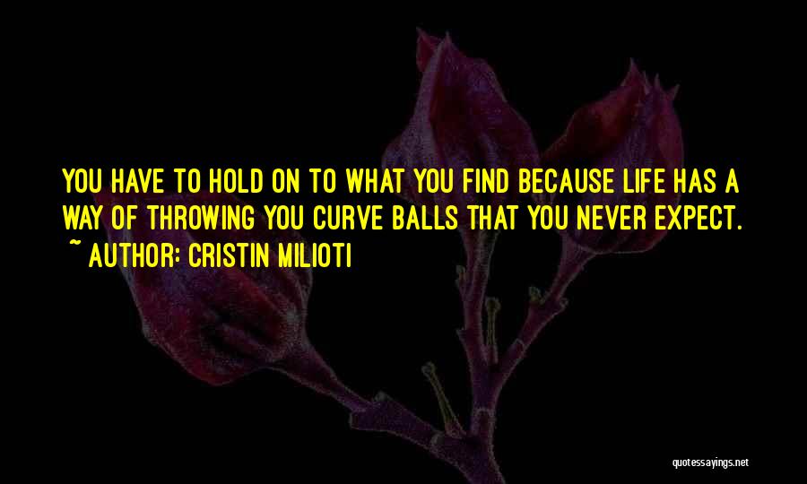 Cristin Milioti Quotes: You Have To Hold On To What You Find Because Life Has A Way Of Throwing You Curve Balls That