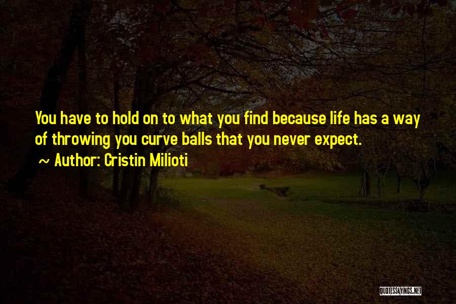 Cristin Milioti Quotes: You Have To Hold On To What You Find Because Life Has A Way Of Throwing You Curve Balls That