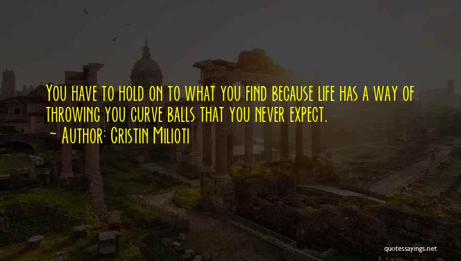 Cristin Milioti Quotes: You Have To Hold On To What You Find Because Life Has A Way Of Throwing You Curve Balls That