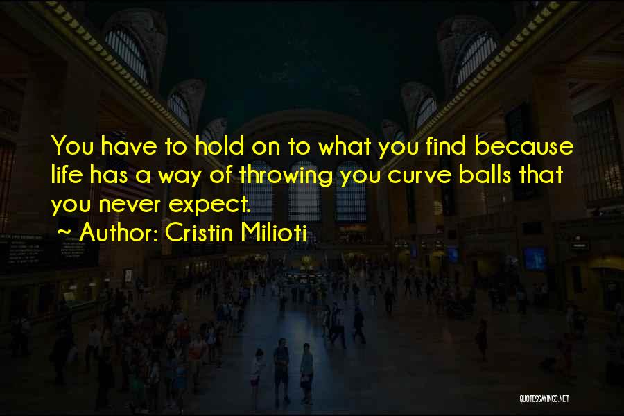 Cristin Milioti Quotes: You Have To Hold On To What You Find Because Life Has A Way Of Throwing You Curve Balls That