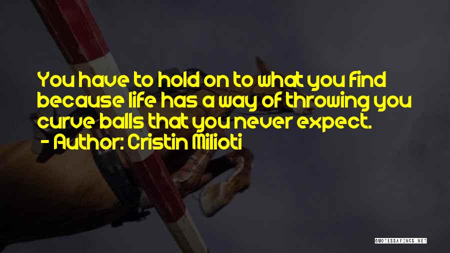 Cristin Milioti Quotes: You Have To Hold On To What You Find Because Life Has A Way Of Throwing You Curve Balls That