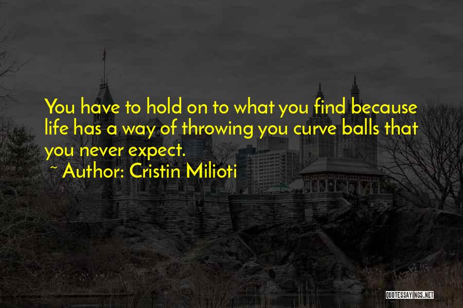 Cristin Milioti Quotes: You Have To Hold On To What You Find Because Life Has A Way Of Throwing You Curve Balls That