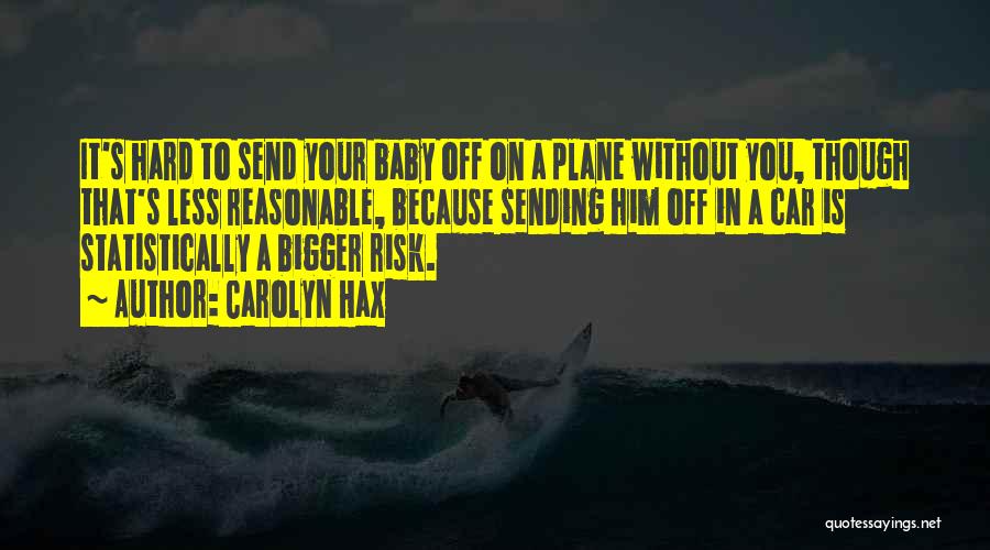 Carolyn Hax Quotes: It's Hard To Send Your Baby Off On A Plane Without You, Though That's Less Reasonable, Because Sending Him Off