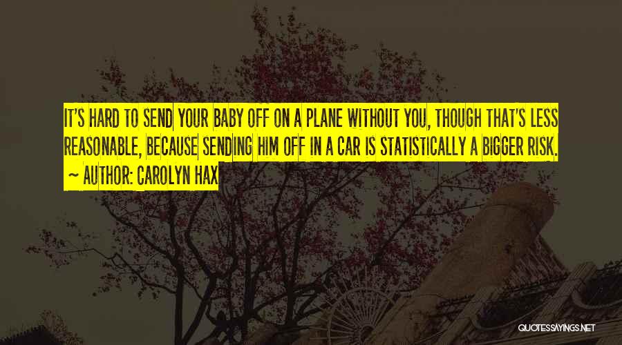 Carolyn Hax Quotes: It's Hard To Send Your Baby Off On A Plane Without You, Though That's Less Reasonable, Because Sending Him Off