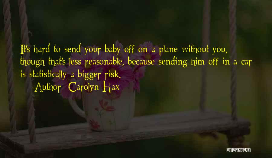 Carolyn Hax Quotes: It's Hard To Send Your Baby Off On A Plane Without You, Though That's Less Reasonable, Because Sending Him Off