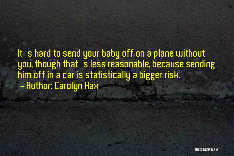 Carolyn Hax Quotes: It's Hard To Send Your Baby Off On A Plane Without You, Though That's Less Reasonable, Because Sending Him Off