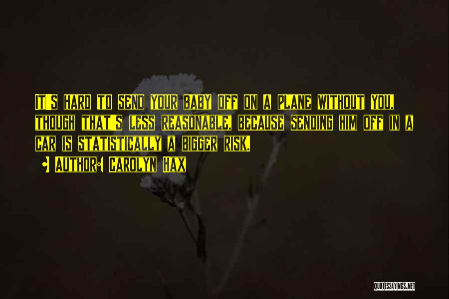 Carolyn Hax Quotes: It's Hard To Send Your Baby Off On A Plane Without You, Though That's Less Reasonable, Because Sending Him Off