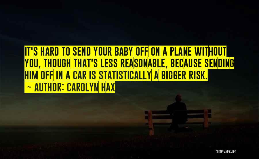 Carolyn Hax Quotes: It's Hard To Send Your Baby Off On A Plane Without You, Though That's Less Reasonable, Because Sending Him Off