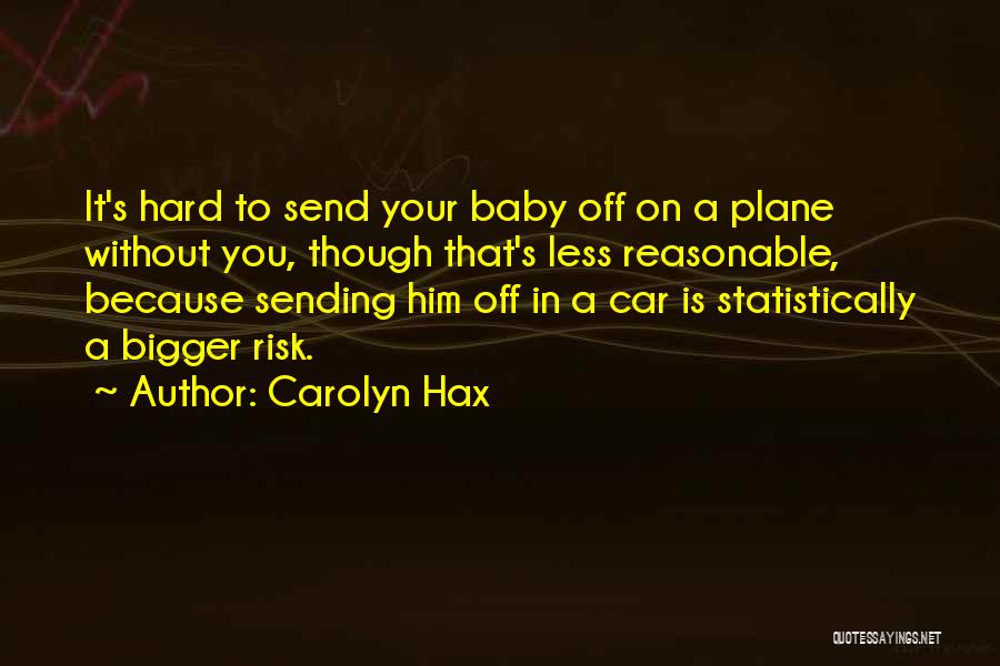 Carolyn Hax Quotes: It's Hard To Send Your Baby Off On A Plane Without You, Though That's Less Reasonable, Because Sending Him Off