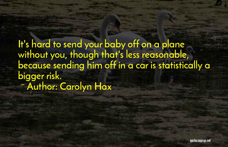 Carolyn Hax Quotes: It's Hard To Send Your Baby Off On A Plane Without You, Though That's Less Reasonable, Because Sending Him Off