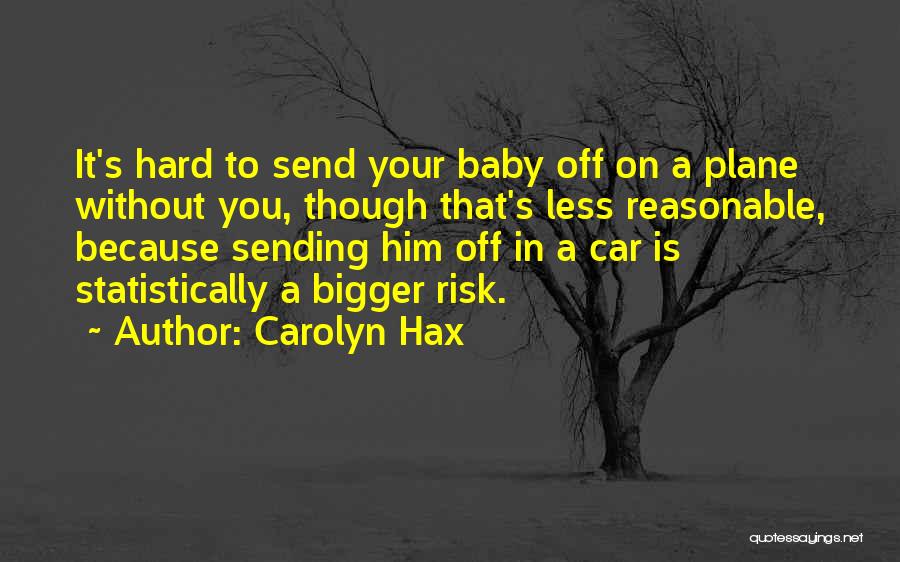 Carolyn Hax Quotes: It's Hard To Send Your Baby Off On A Plane Without You, Though That's Less Reasonable, Because Sending Him Off