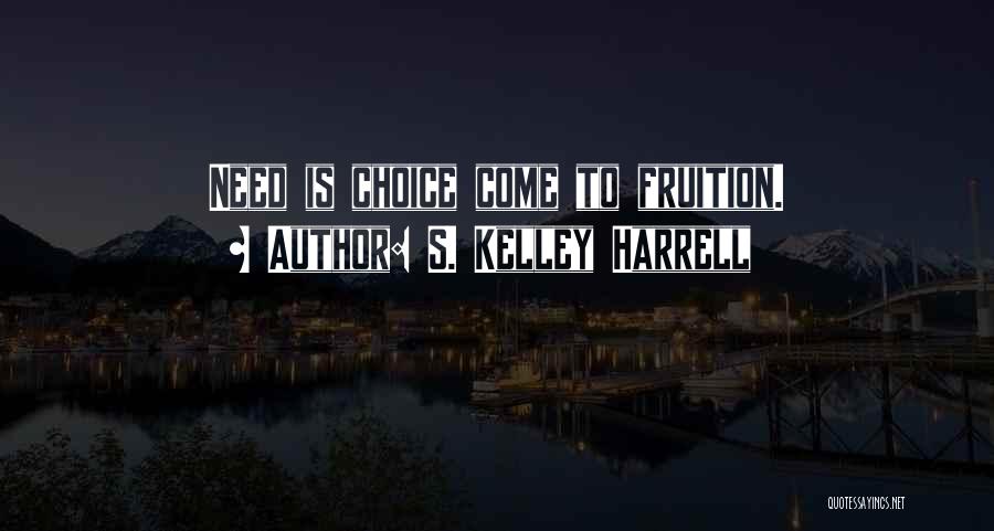 S. Kelley Harrell Quotes: Need Is Choice Come To Fruition.