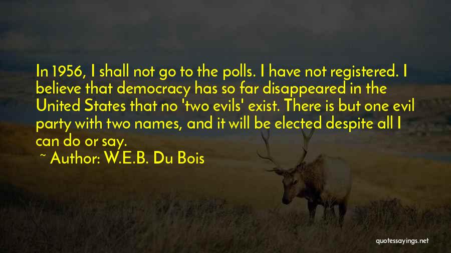 W.E.B. Du Bois Quotes: In 1956, I Shall Not Go To The Polls. I Have Not Registered. I Believe That Democracy Has So Far