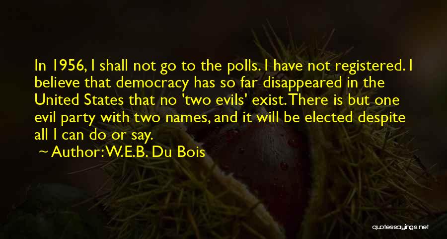 W.E.B. Du Bois Quotes: In 1956, I Shall Not Go To The Polls. I Have Not Registered. I Believe That Democracy Has So Far