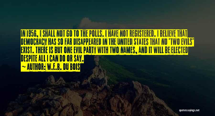 W.E.B. Du Bois Quotes: In 1956, I Shall Not Go To The Polls. I Have Not Registered. I Believe That Democracy Has So Far