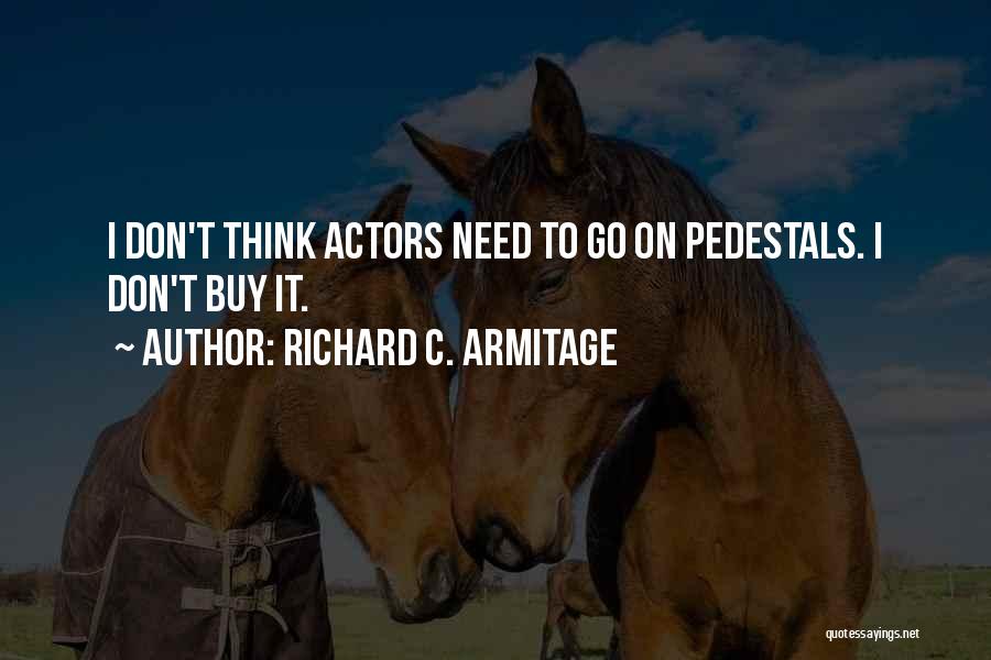 Richard C. Armitage Quotes: I Don't Think Actors Need To Go On Pedestals. I Don't Buy It.