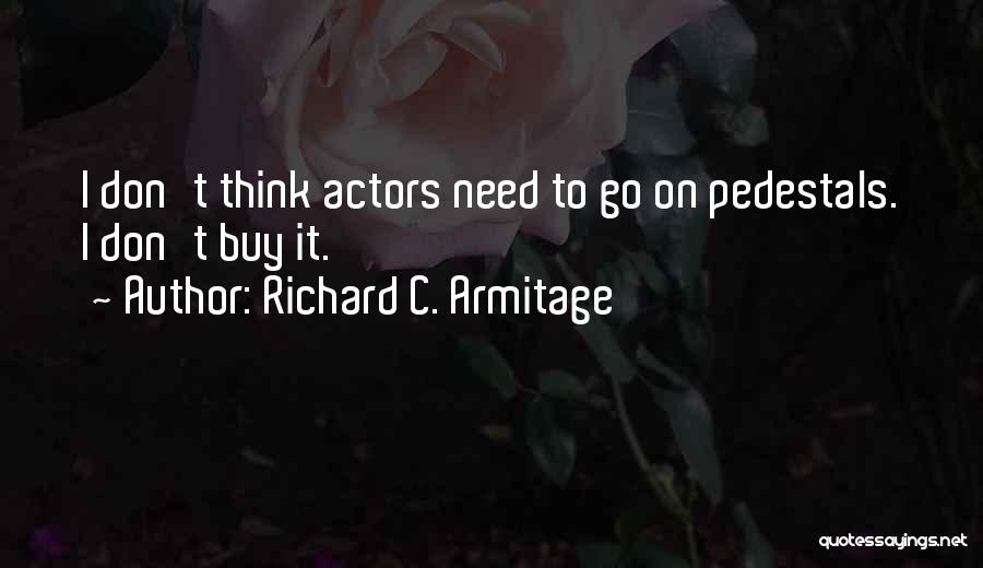 Richard C. Armitage Quotes: I Don't Think Actors Need To Go On Pedestals. I Don't Buy It.