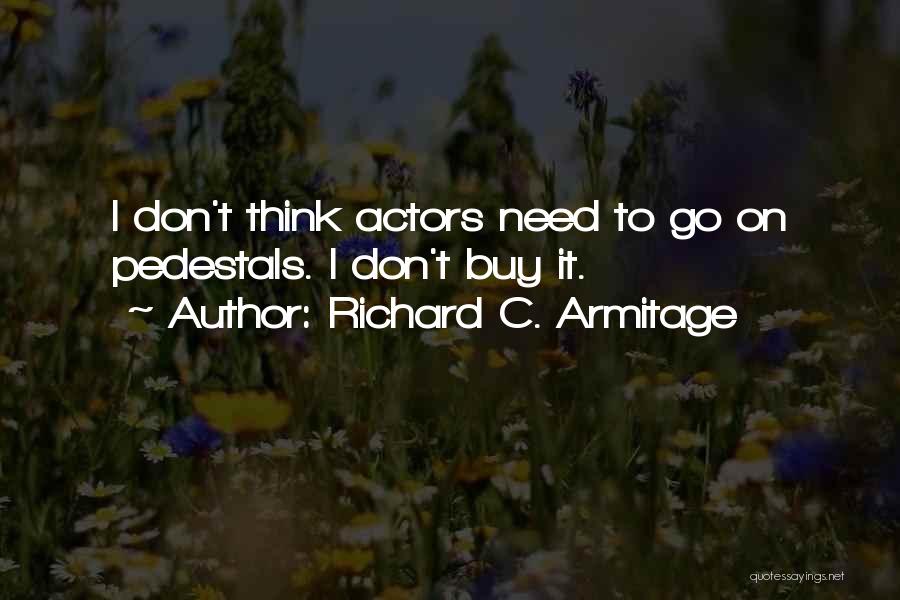 Richard C. Armitage Quotes: I Don't Think Actors Need To Go On Pedestals. I Don't Buy It.