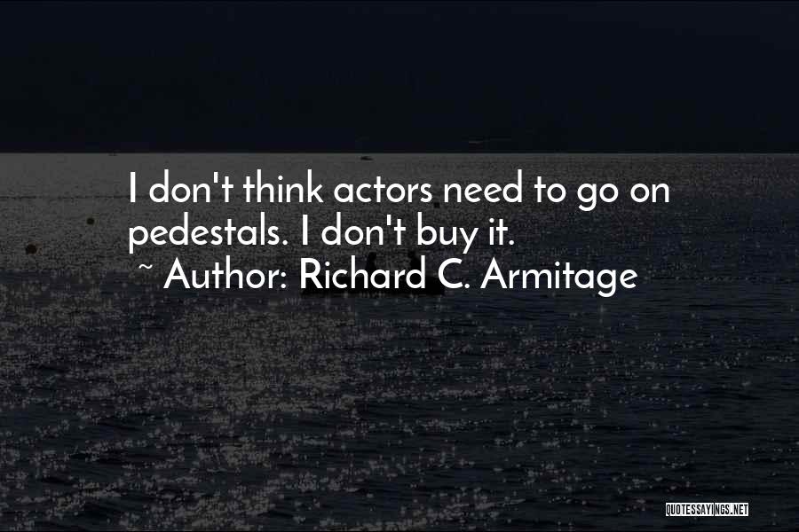 Richard C. Armitage Quotes: I Don't Think Actors Need To Go On Pedestals. I Don't Buy It.