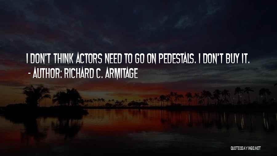 Richard C. Armitage Quotes: I Don't Think Actors Need To Go On Pedestals. I Don't Buy It.