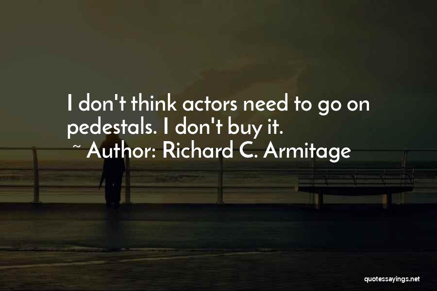 Richard C. Armitage Quotes: I Don't Think Actors Need To Go On Pedestals. I Don't Buy It.