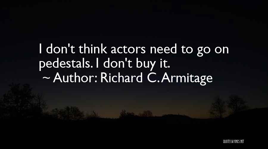 Richard C. Armitage Quotes: I Don't Think Actors Need To Go On Pedestals. I Don't Buy It.