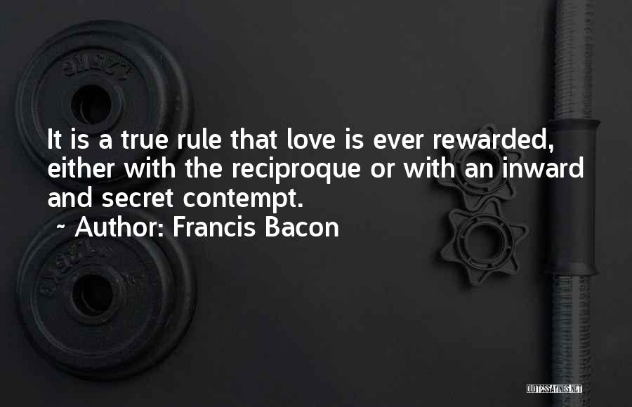 Francis Bacon Quotes: It Is A True Rule That Love Is Ever Rewarded, Either With The Reciproque Or With An Inward And Secret