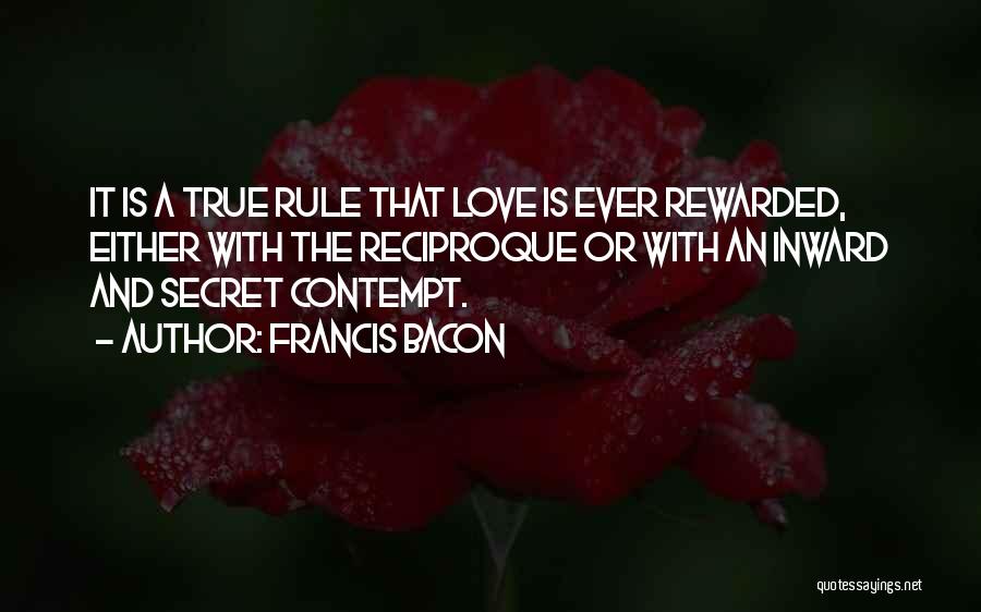 Francis Bacon Quotes: It Is A True Rule That Love Is Ever Rewarded, Either With The Reciproque Or With An Inward And Secret