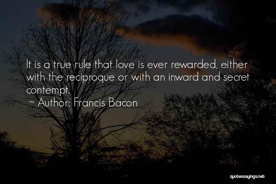 Francis Bacon Quotes: It Is A True Rule That Love Is Ever Rewarded, Either With The Reciproque Or With An Inward And Secret