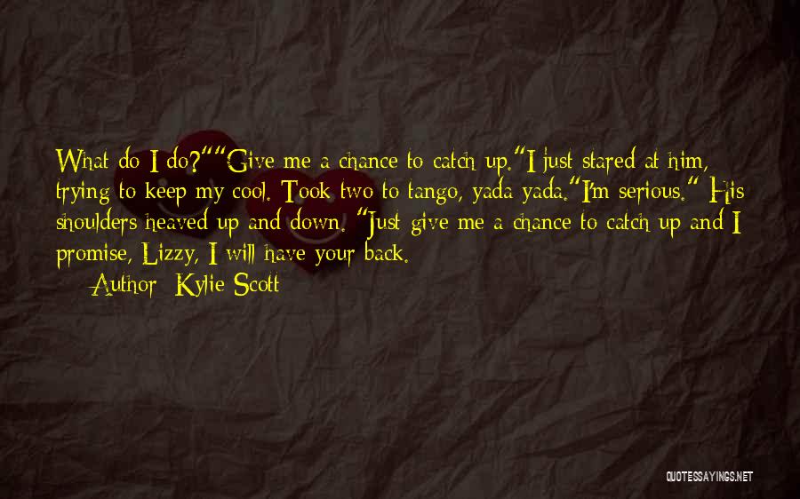 Kylie Scott Quotes: What Do I Do?give Me A Chance To Catch Up.i Just Stared At Him, Trying To Keep My Cool. Took