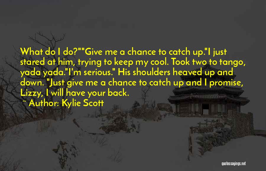 Kylie Scott Quotes: What Do I Do?give Me A Chance To Catch Up.i Just Stared At Him, Trying To Keep My Cool. Took