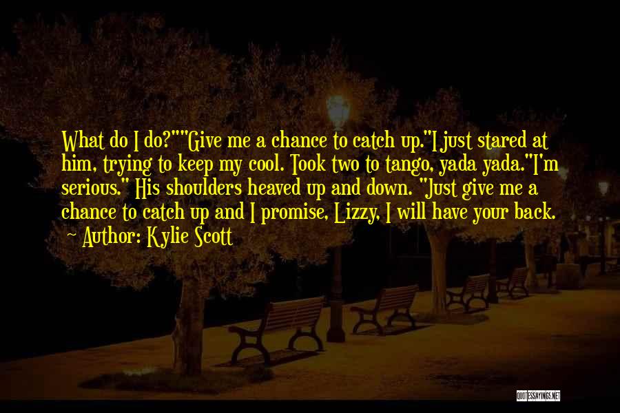 Kylie Scott Quotes: What Do I Do?give Me A Chance To Catch Up.i Just Stared At Him, Trying To Keep My Cool. Took