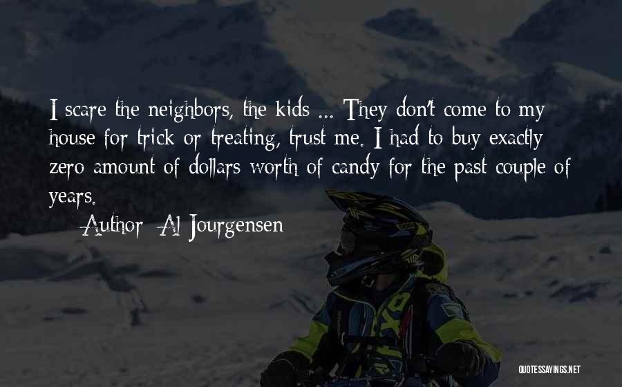 Al Jourgensen Quotes: I Scare The Neighbors, The Kids ... They Don't Come To My House For Trick-or-treating, Trust Me. I Had To
