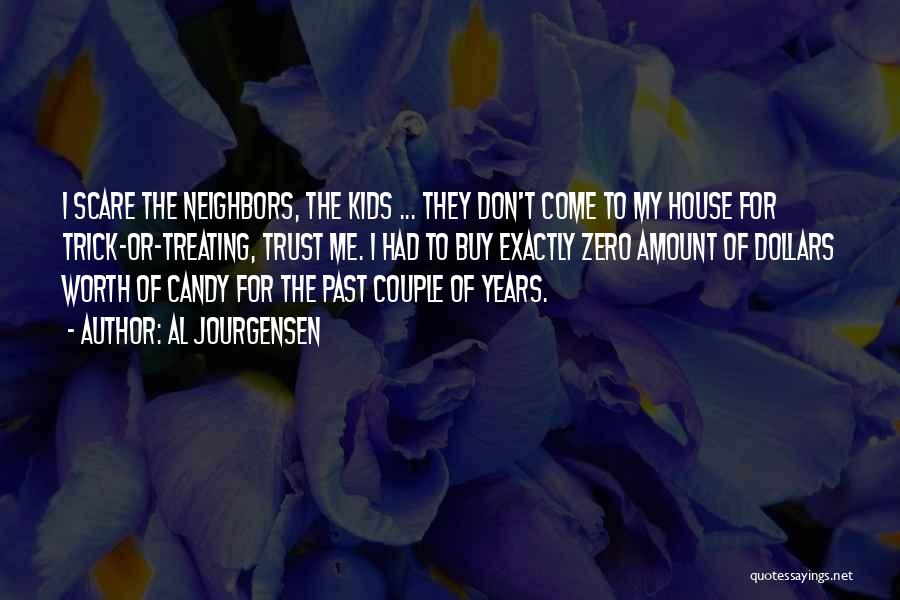 Al Jourgensen Quotes: I Scare The Neighbors, The Kids ... They Don't Come To My House For Trick-or-treating, Trust Me. I Had To