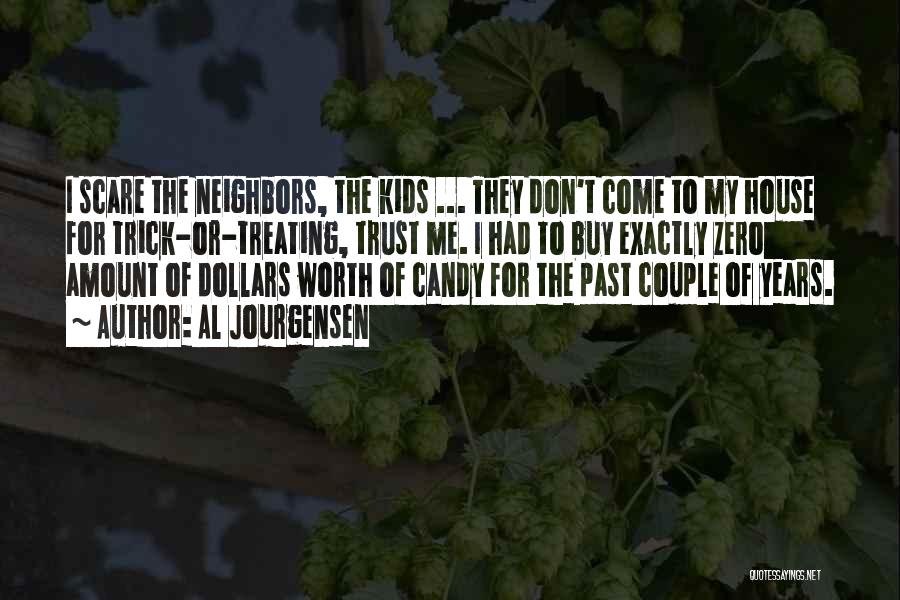 Al Jourgensen Quotes: I Scare The Neighbors, The Kids ... They Don't Come To My House For Trick-or-treating, Trust Me. I Had To