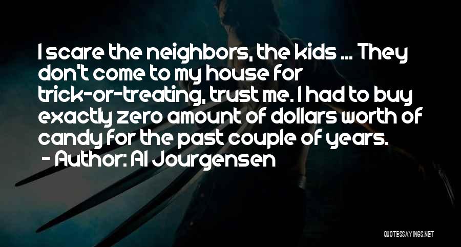 Al Jourgensen Quotes: I Scare The Neighbors, The Kids ... They Don't Come To My House For Trick-or-treating, Trust Me. I Had To