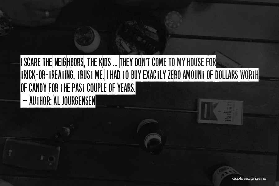 Al Jourgensen Quotes: I Scare The Neighbors, The Kids ... They Don't Come To My House For Trick-or-treating, Trust Me. I Had To