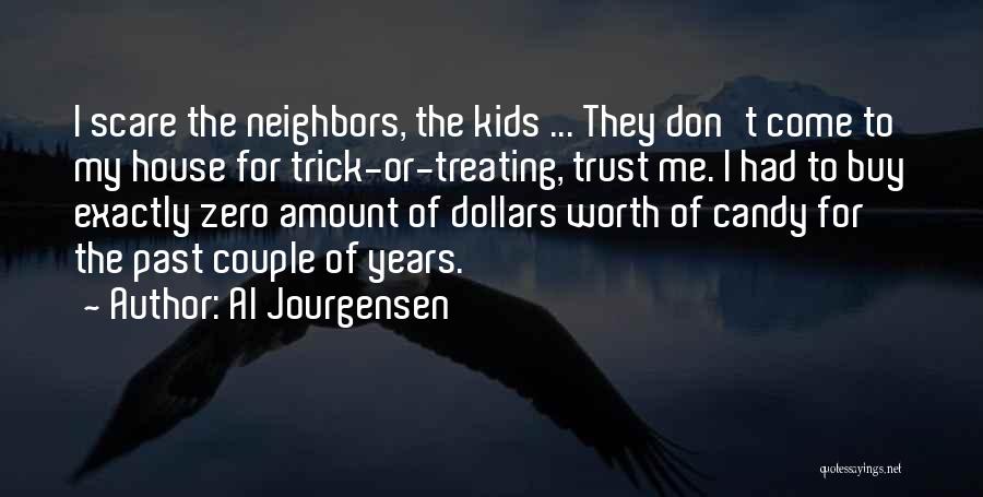 Al Jourgensen Quotes: I Scare The Neighbors, The Kids ... They Don't Come To My House For Trick-or-treating, Trust Me. I Had To