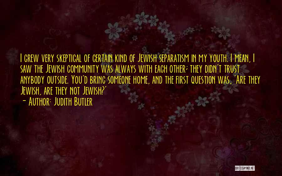 Judith Butler Quotes: I Grew Very Skeptical Of Certain Kind Of Jewish Separatism In My Youth. I Mean, I Saw The Jewish Community