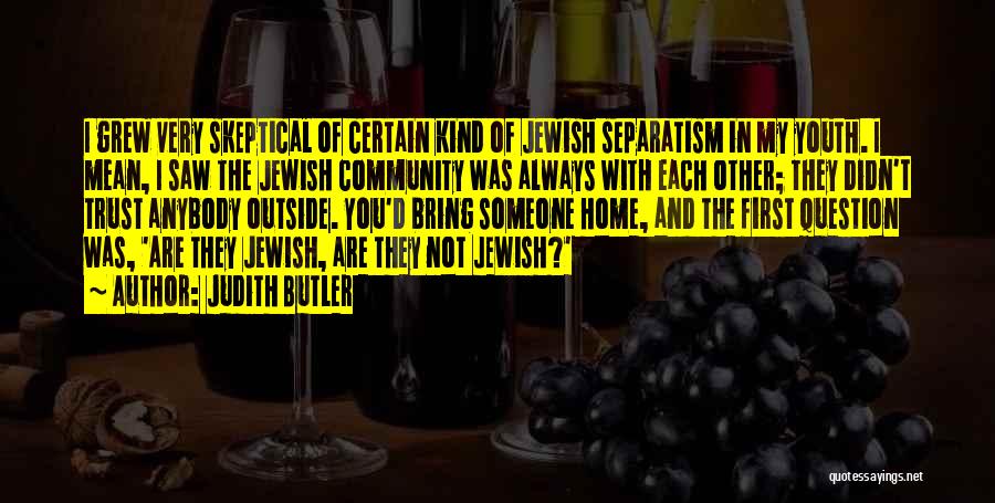 Judith Butler Quotes: I Grew Very Skeptical Of Certain Kind Of Jewish Separatism In My Youth. I Mean, I Saw The Jewish Community