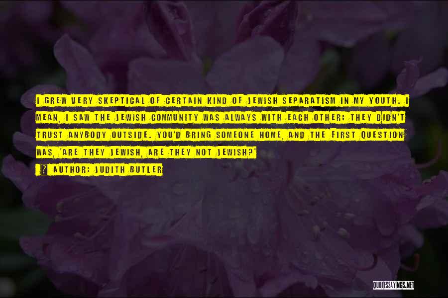 Judith Butler Quotes: I Grew Very Skeptical Of Certain Kind Of Jewish Separatism In My Youth. I Mean, I Saw The Jewish Community