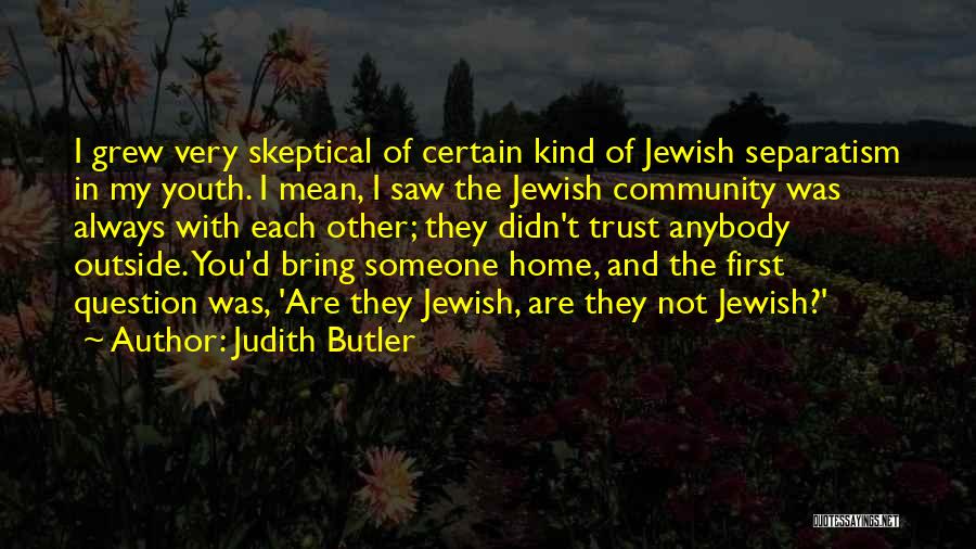 Judith Butler Quotes: I Grew Very Skeptical Of Certain Kind Of Jewish Separatism In My Youth. I Mean, I Saw The Jewish Community