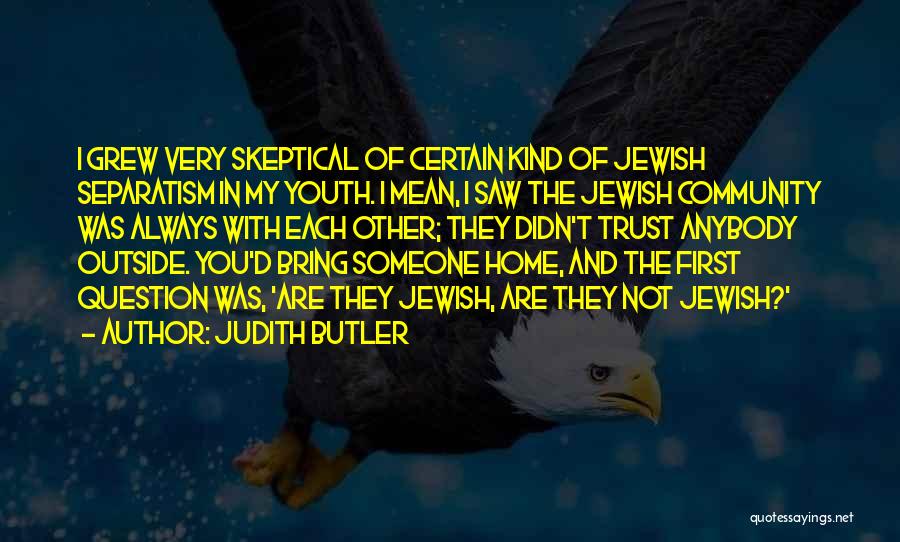 Judith Butler Quotes: I Grew Very Skeptical Of Certain Kind Of Jewish Separatism In My Youth. I Mean, I Saw The Jewish Community